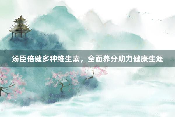 汤臣倍健多种维生素，全面养分助力健康生涯
