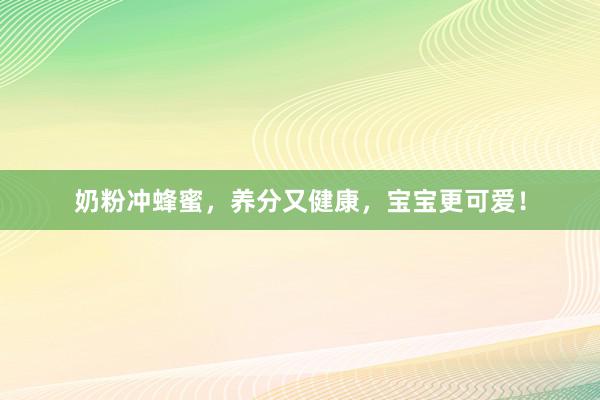 奶粉冲蜂蜜，养分又健康，宝宝更可爱！