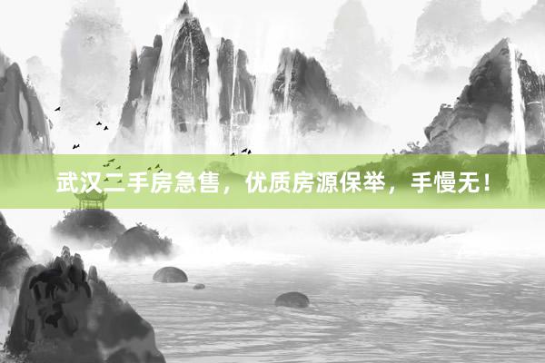 武汉二手房急售，优质房源保举，手慢无！