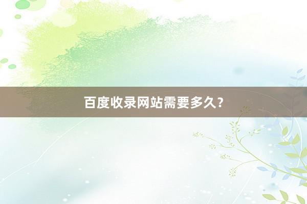 百度收录网站需要多久？