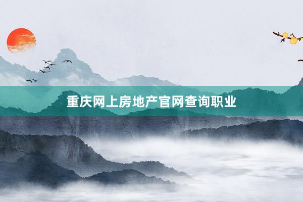 重庆网上房地产官网查询职业