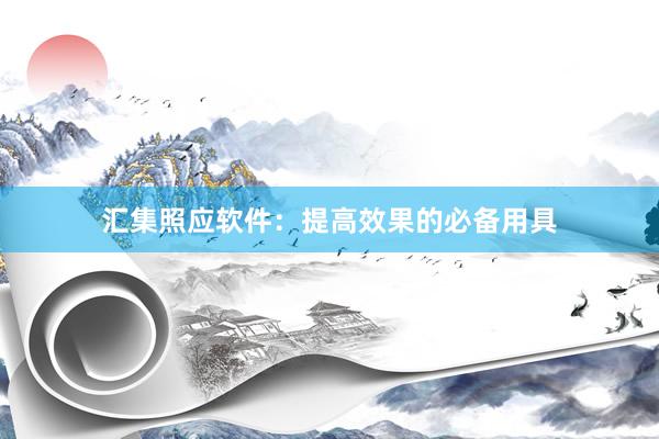 汇集照应软件：提高效果的必备用具
