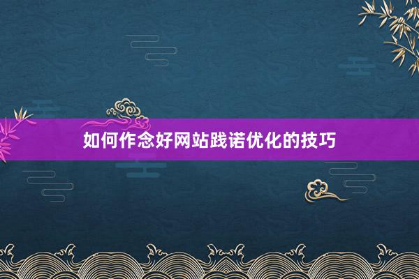 如何作念好网站践诺优化的技巧