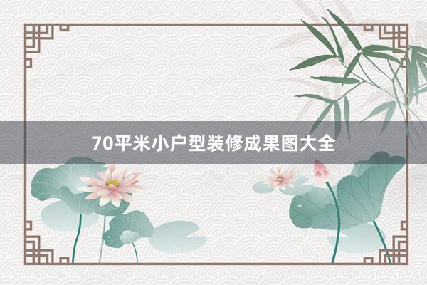 70平米小户型装修成果图大全