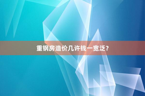 重钢房造价几许钱一宽泛？