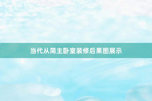 当代从简主卧室装修后果图展示