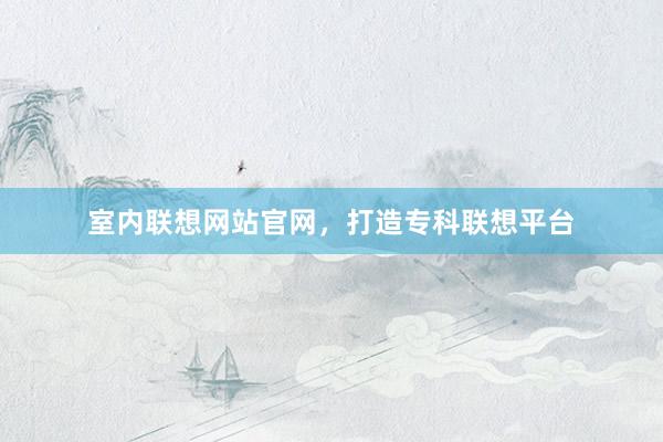 室内联想网站官网，打造专科联想平台