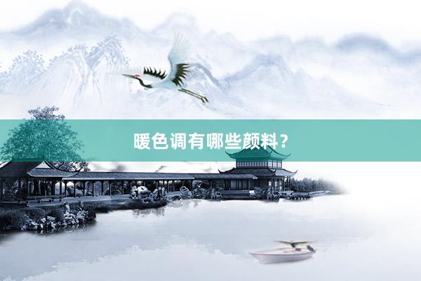暖色调有哪些颜料？