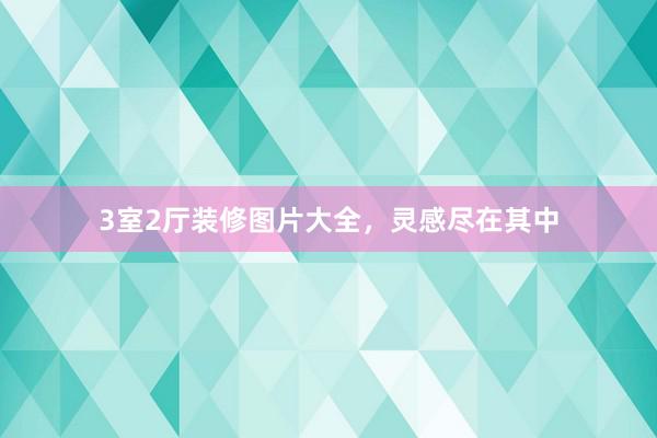 3室2厅装修图片大全，灵感尽在其中