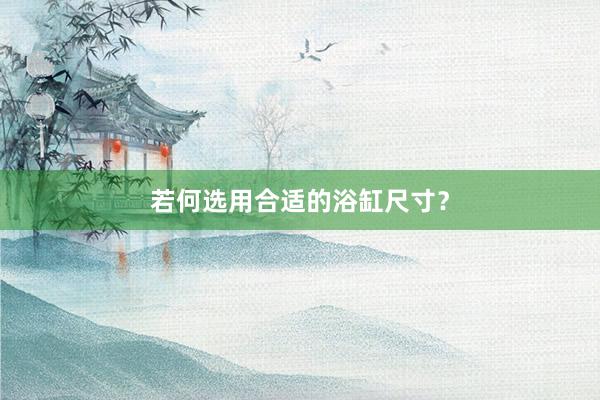 若何选用合适的浴缸尺寸？