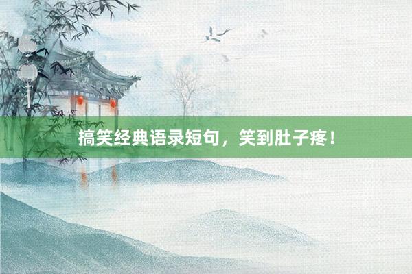 搞笑经典语录短句，笑到肚子疼！
